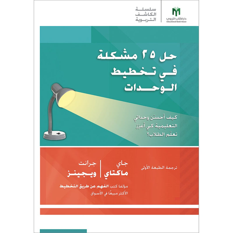 Solving 25 Problems in Unit Design: How do I refine my units to enhance student learning? حل 25 مشكلة في تخطيط الوحدات: كيف أحسّن وحداتي التعليمية كي أعزز تعلّم الطلاب؟