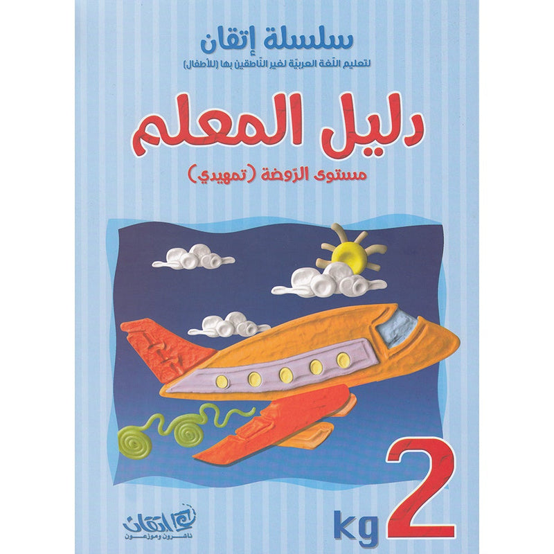 Itqan Series for Teaching Arabic Teacher Guide: KG2 سلسلة إتقان لتعليم اللغة العربية دليل المعلم